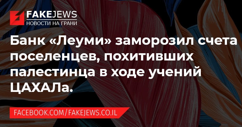 FAKEJEWS НОВОСТИ НА ГРАНИ Банк &laquo;Леуми&raquo; заморозил счета поселенцев, похитивших палестинца в ходе учений ЦАХАЛа. FACEBOOK.COM/FAKEJEWS.CO.IL