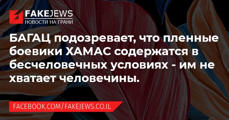 FAKEJEWS НОВОСТИ НА ГРАНИ БАГАЦ подозревает, что пленные боевики ХАМАС содержатся в бесчеловечных условиях - им не хватает человечины. FACEBOOK.COM/FAKEJEWS.CO.IL